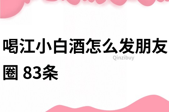 喝江小白酒怎么發朋友圈	83條