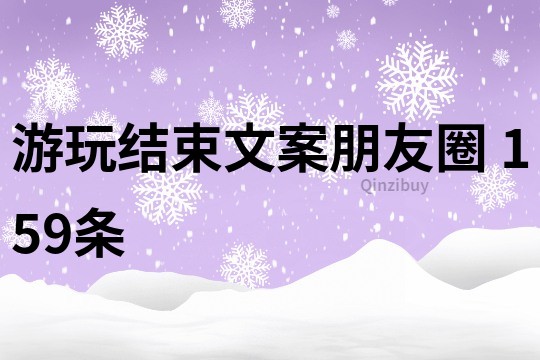 游玩結束文案朋友圈	159條