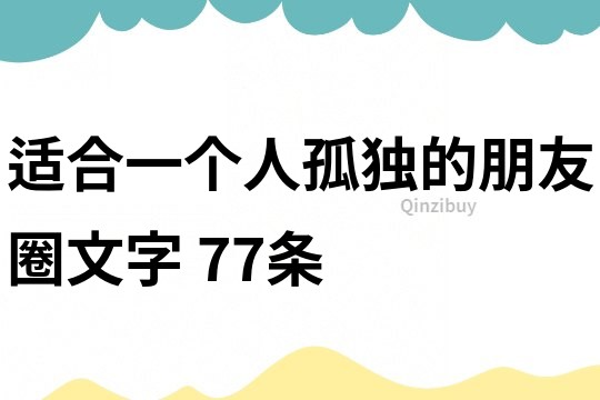 適合一個人孤獨的朋友圈文字	77條