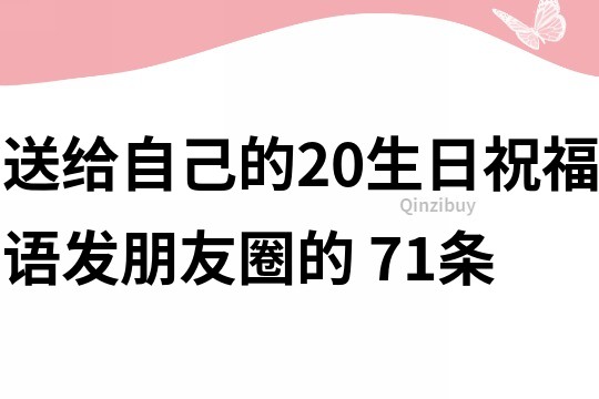 送給自己的20生日祝福語發(fā)朋友圈的	71條