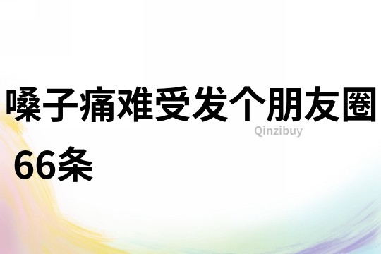 嗓子痛難受發個朋友圈	66條