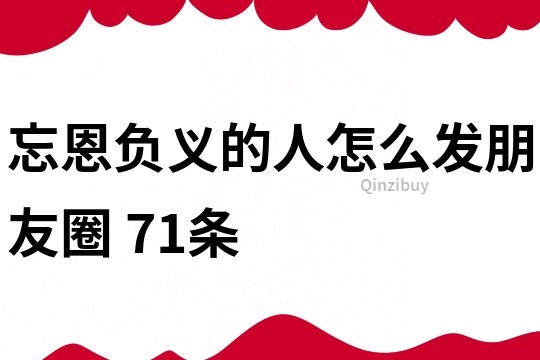 忘恩負義的人怎么發朋友圈	71條