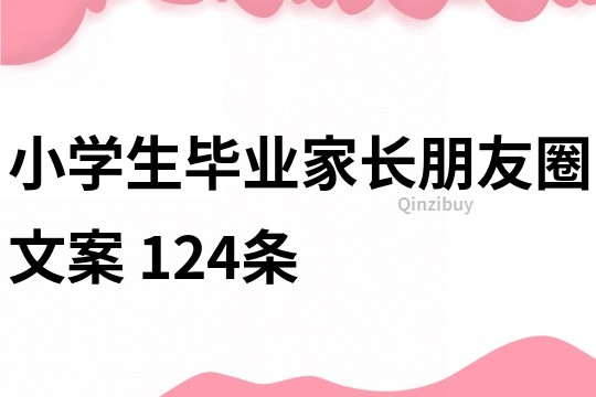 小學(xué)生畢業(yè)家長朋友圈文案	124條