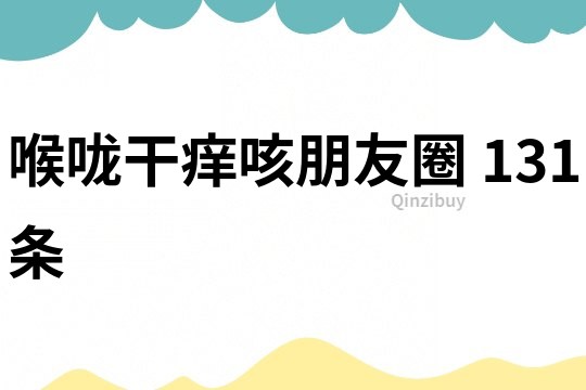 喉嚨干癢咳朋友圈	131條