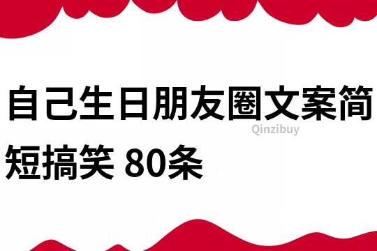 自己生日朋友圈文案簡短搞笑	80條