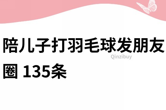 陪兒子打羽毛球發朋友圈	135條