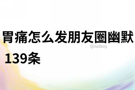 胃痛怎么發(fā)朋友圈幽默	139條