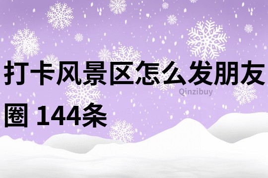 打卡風(fēng)景區(qū)怎么發(fā)朋友圈	144條