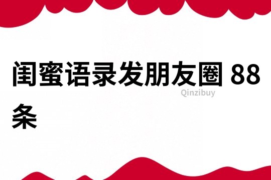 閨蜜語錄發朋友圈	88條