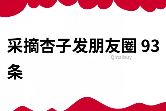 采摘杏子發(fā)朋友圈	93條