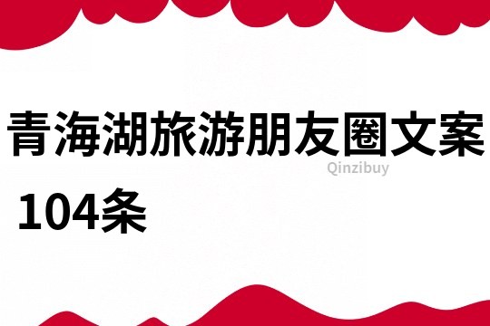 青海湖旅游朋友圈文案	104條