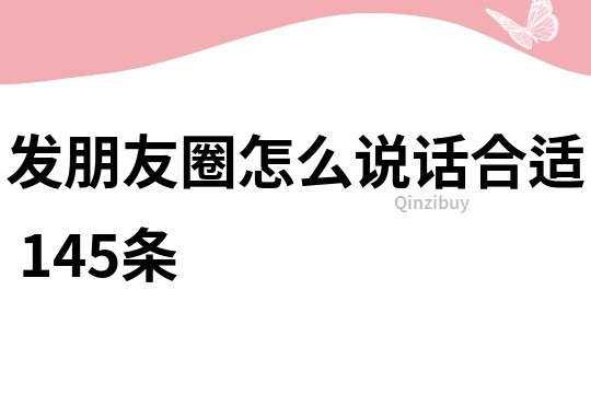 發朋友圈怎么說話合適	145條