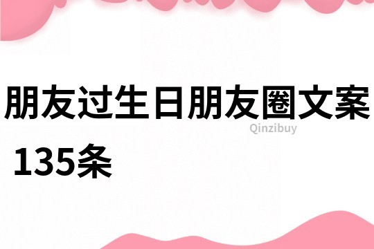朋友過(guò)生日朋友圈文案	135條