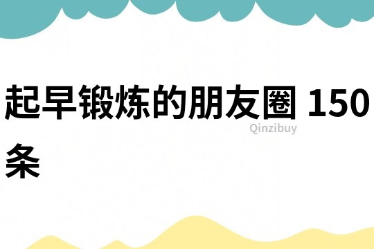 起早鍛煉的朋友圈	150條