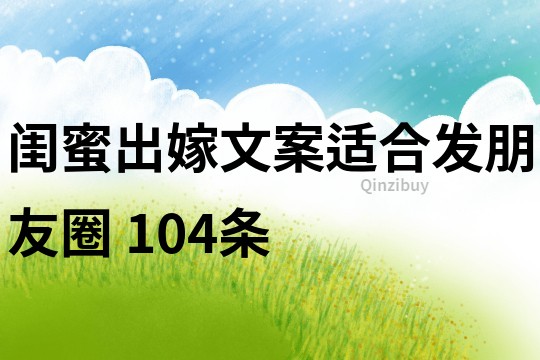 閨蜜出嫁文案適合發朋友圈	104條