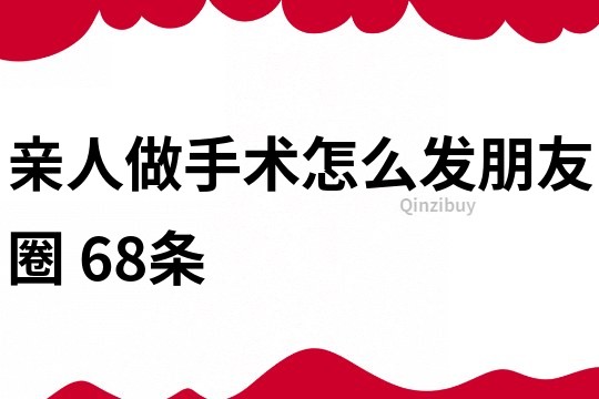 親人做手術怎么發朋友圈	68條