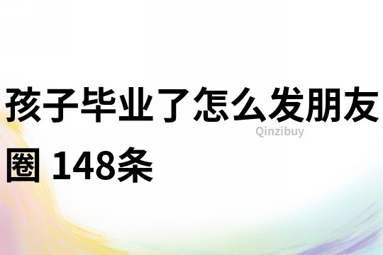 孩子畢業(yè)了怎么發(fā)朋友圈	148條