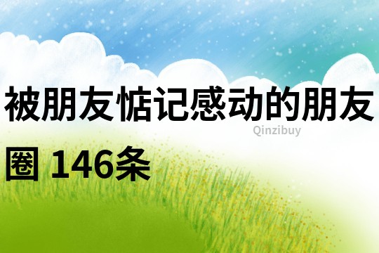 被朋友惦記感動的朋友圈	146條