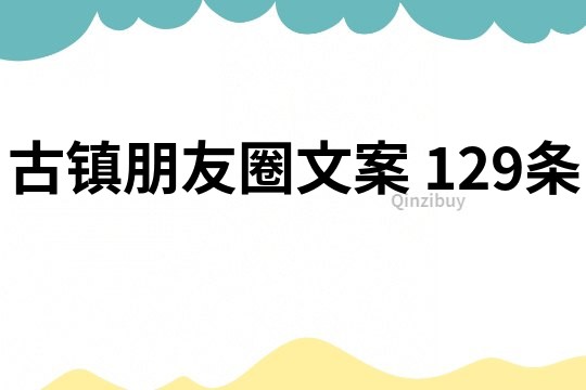 古鎮朋友圈文案	129條