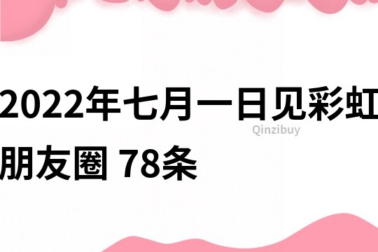 2022年七月一日見彩虹朋友圈	78條