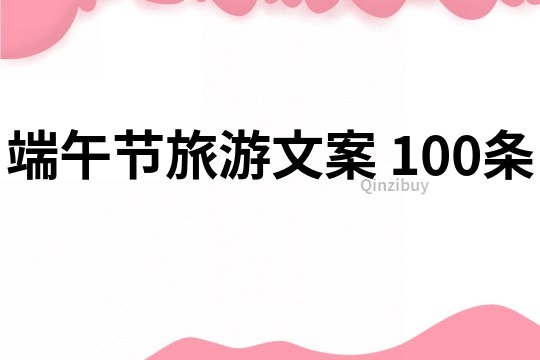 端午節旅游文案	100條
