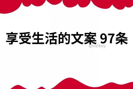 享受生活的文案	97條