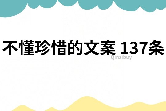 不懂珍惜的文案	137條