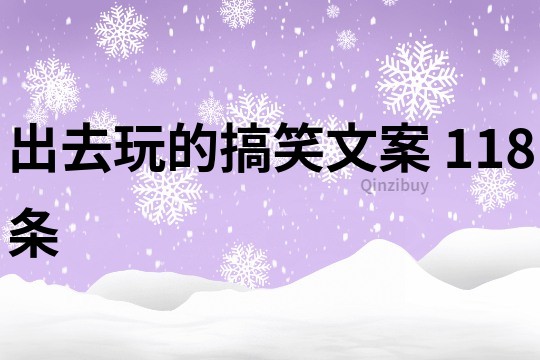 出去玩的搞笑文案	118條