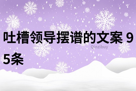 吐槽領(lǐng)導(dǎo)擺譜的文案	95條