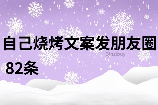 自己燒烤文案發(fā)朋友圈	82條