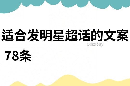 適合發明星超話的文案	78條