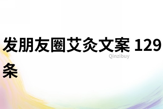 發朋友圈艾灸文案	129條