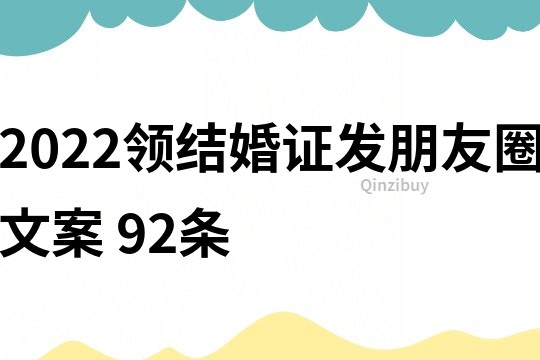 2022領(lǐng)結(jié)婚證發(fā)朋友圈文案	92條