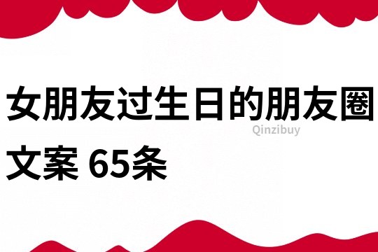 女朋友過生日的朋友圈文案	65條