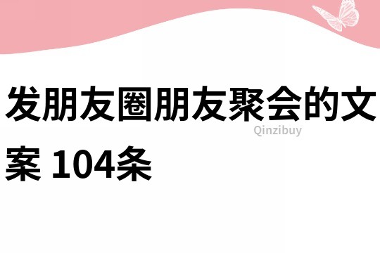發朋友圈朋友聚會的文案	104條