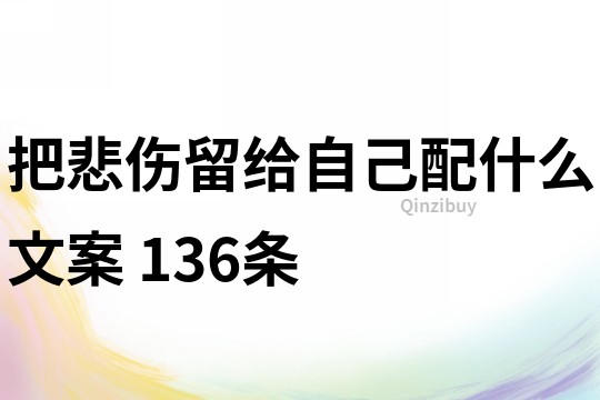 把悲傷留給自己配什么文案	136條
