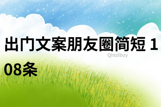 出門文案朋友圈簡短	108條
