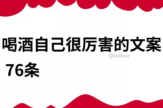 喝酒自己很厲害的文案	76條