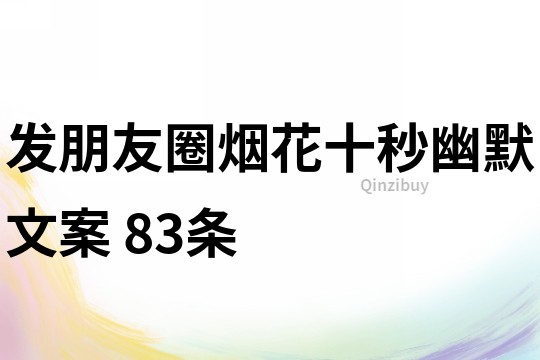 發(fā)朋友圈煙花十秒幽默文案	83條