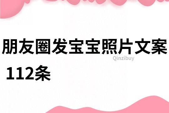 朋友圈發寶寶照片文案	112條