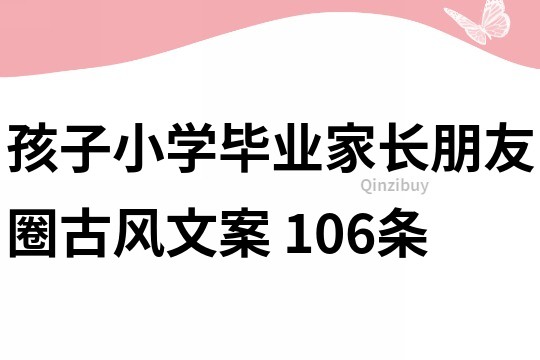 孩子小學畢業家長朋友圈古風文案	106條