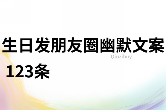 生日發朋友圈幽默文案	123條