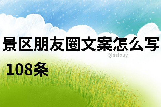 景區(qū)朋友圈文案怎么寫(xiě)	108條