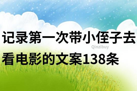 記錄第一次帶小侄子去看電影的文案138條