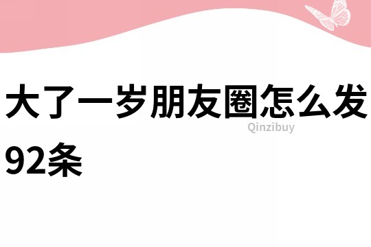 大了一歲朋友圈怎么發92條