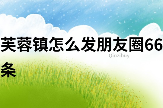 芙蓉鎮怎么發朋友圈66條