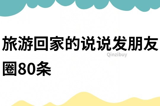 旅游回家的說說發朋友圈80條