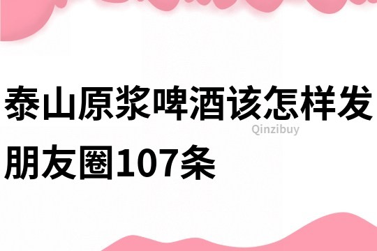 泰山原漿啤酒該怎樣發朋友圈107條