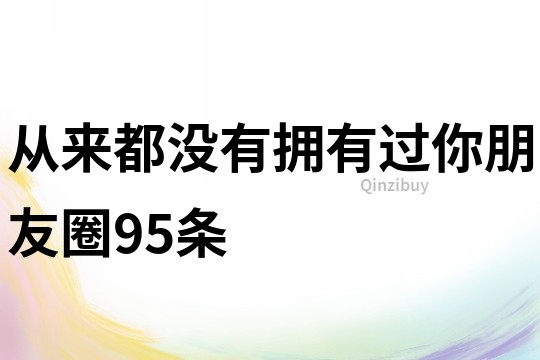 從來都沒有擁有過你朋友圈95條