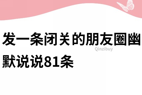發一條閉關的朋友圈幽默說說81條